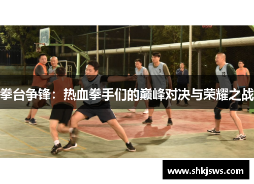 拳台争锋：热血拳手们的巅峰对决与荣耀之战