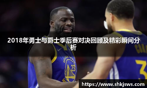 2018年勇士与爵士季后赛对决回顾及精彩瞬间分析